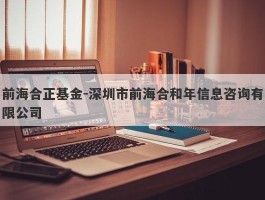 前海合正基金-深圳市前海合和年信息咨询有限公司