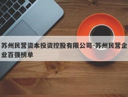 苏州民营资本投资控股有限公司-苏州民营企业百强榜单