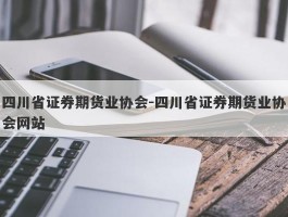 四川省证券期货业协会-四川省证券期货业协会网站